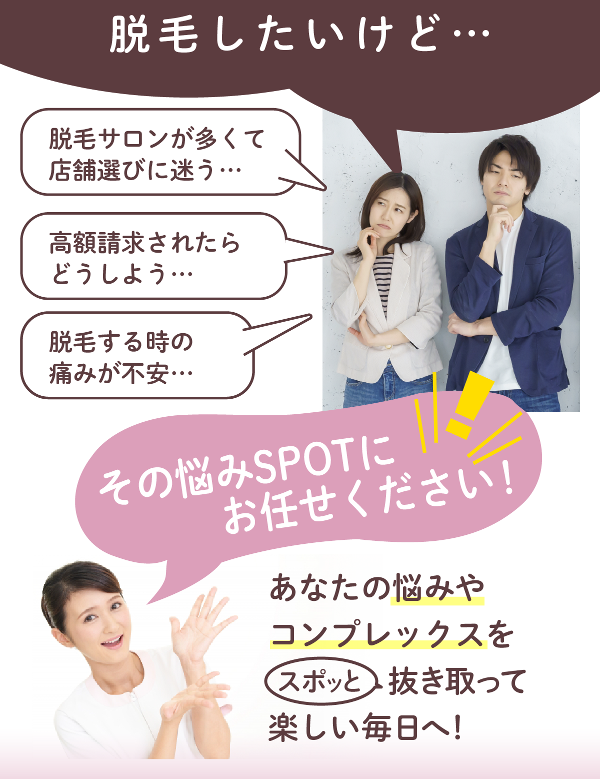 【脱毛を始めたい女性必見】脱毛サロンが多すぎてどこを選べばいいか分からない…そんなお悩み、ありませんか？高額な請求が怖い痛みが心配で不安サロン選びに迷っているそんな時は、口コミランキング1位のエステティック＆脱毛サロンSPOT福岡薬院駅前ビューティスタジオにお任せくださいあなたの悩みやコンプレックスを“スポッと”抜き取って、楽しい毎日へ！初めての方も安心して通える都度払いOK明朗な料金設定経験豊富な女性スタッフ在籍福岡市中央区／薬院駅すぐ・天神・博多からもアクセス抜群天神・博多・薬院エリアで脱毛サロンをお探しなら、まずはSPOTへ！